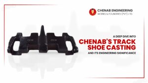 Read more about the article A Deep Dive into Chenab’s Track Shoe Casting and Its Engineering Significance